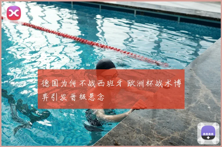 德国为何不战西班牙 欧洲杯战术博弈引发晋级悬念