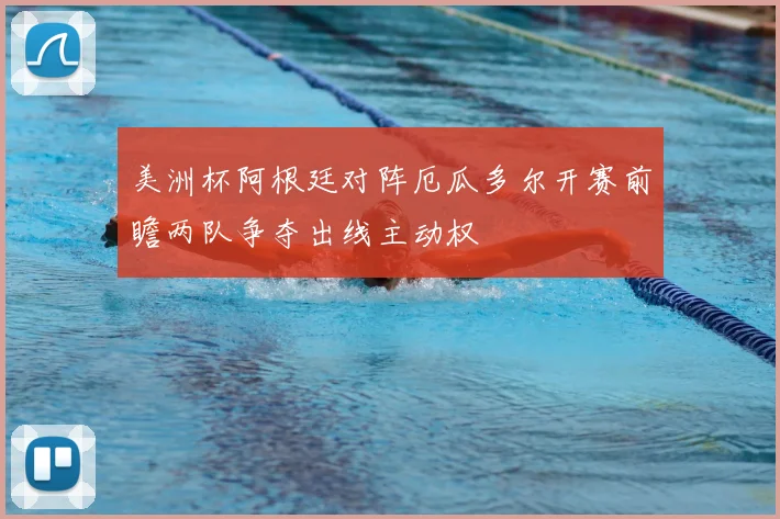 美洲杯阿根廷对阵厄瓜多尔开赛前瞻两队争夺出线主动权