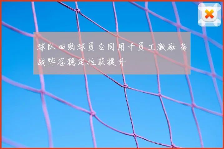 球队回购球员合同用于员工激励 备战阵容稳定性获提升