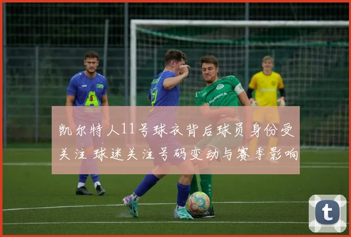凯尔特人11号球衣背后球员身份受关注 球迷关注号码变动与赛季影响
