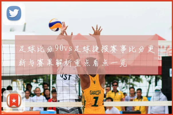 足球比分90vs足球捷报赛事比分更新与赛果解析重点看点一览