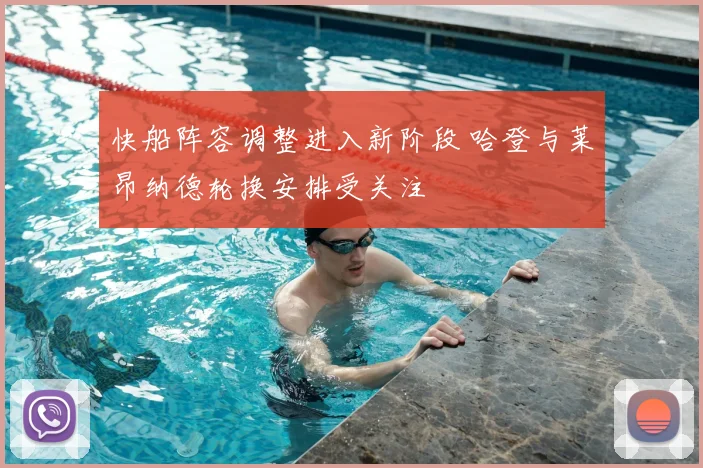 快船阵容调整进入新阶段 哈登与莱昂纳德轮换安排受关注