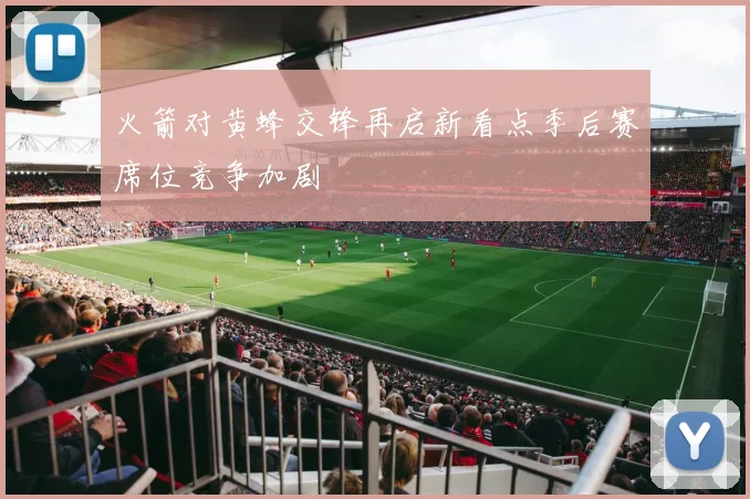 火箭对黄蜂交锋再启新看点季后赛席位竞争加剧