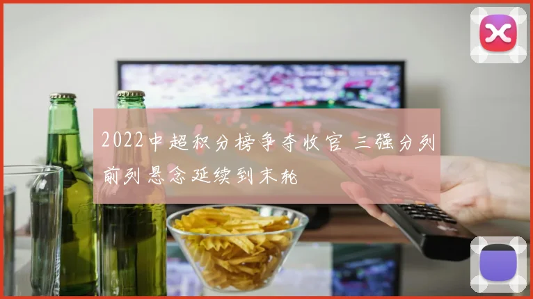 2022中超积分榜争夺收官 三强分列前列悬念延续到末轮