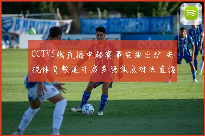 CCTV5线直播中超赛事安排出炉 央视体育频道开启多场焦点对决直播
