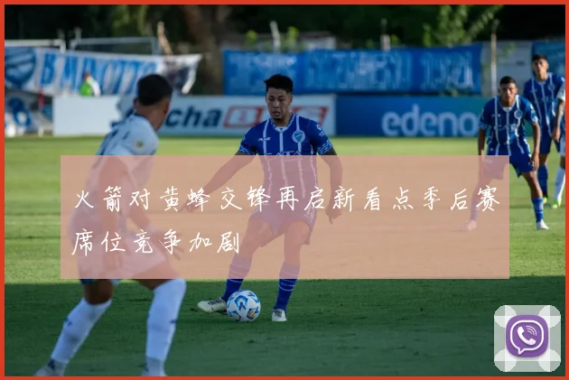 火箭对黄蜂交锋再启新看点季后赛席位竞争加剧